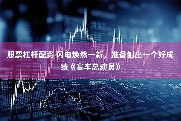 股票杠杆配资 闪电焕然一新，准备刨出一个好成绩《赛车总动员》