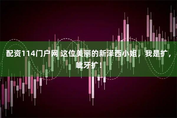 配资114门户网 这位美丽的新泽西小姐，我是扩，呲牙扩！
