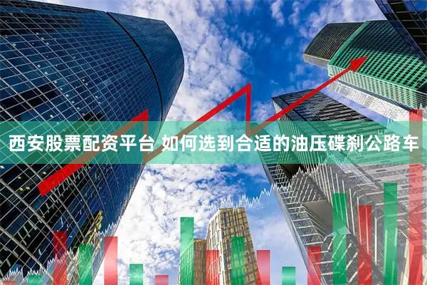 西安股票配资平台 如何选到合适的油压碟刹公路车
